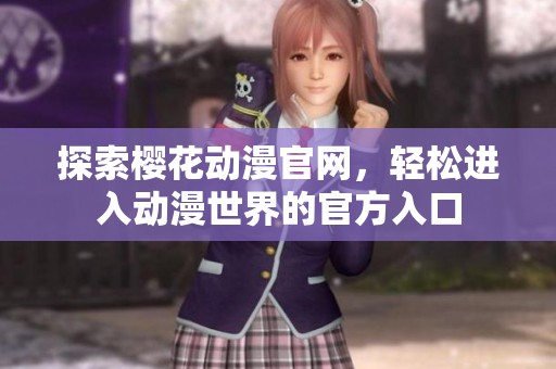 探索樱花动漫官网，轻松进入动漫世界的官方入口