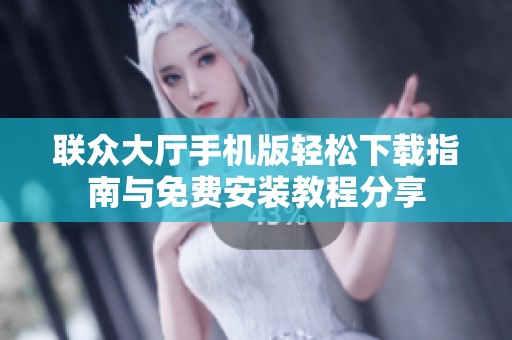 联众大厅手机版轻松下载指南与免费安装教程分享