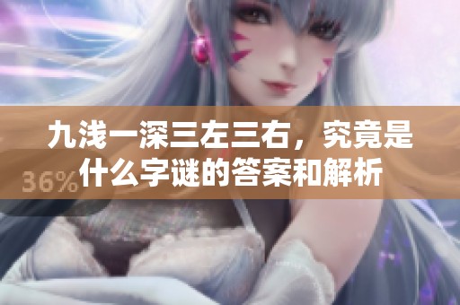 九浅一深三左三右，究竟是什么字谜的答案和解析