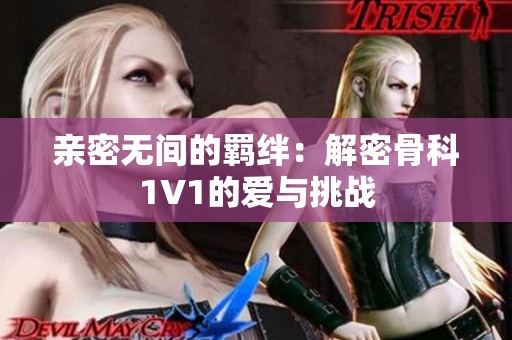 亲密无间的羁绊：解密骨科1V1的爱与挑战