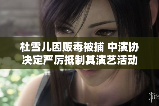 杜雪儿因贩毒被捕 中演协决定严厉抵制其演艺活动