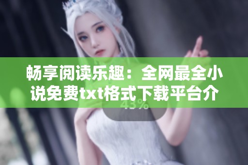 畅享阅读乐趣：全网最全小说免费txt格式下载平台介绍