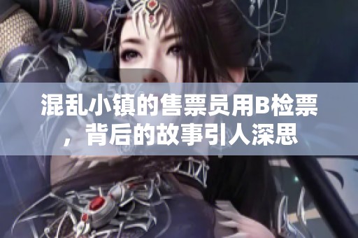 混乱小镇的售票员用B检票，背后的故事引人深思