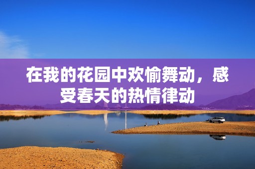 在我的花园中欢愉舞动，感受春天的热情律动