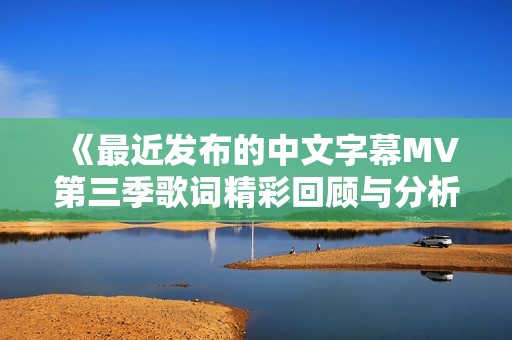 《最近发布的中文字幕MV第三季歌词精彩回顾与分析》