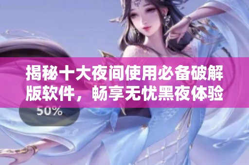 揭秘十大夜间使用必备破解版软件，畅享无忧黑夜体验