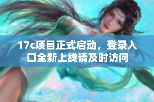 17c项目正式启动，登录入口全新上线请及时访问