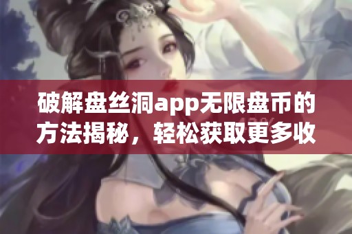 破解盘丝洞app无限盘币的方法揭秘，轻松获取更多收益