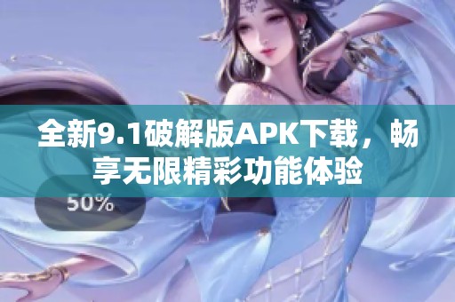 全新9.1破解版APK下载，畅享无限精彩功能体验