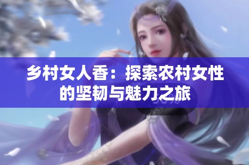 乡村女人香：探索农村女性的坚韧与魅力之旅
