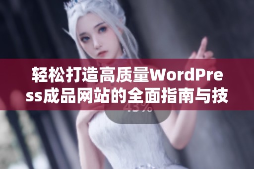 轻松打造高质量WordPress成品网站的全面指南与技巧