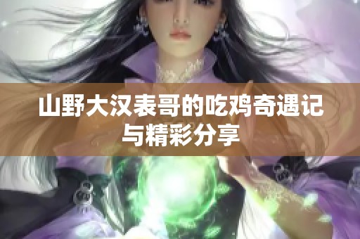 山野大汉表哥的吃鸡奇遇记与精彩分享