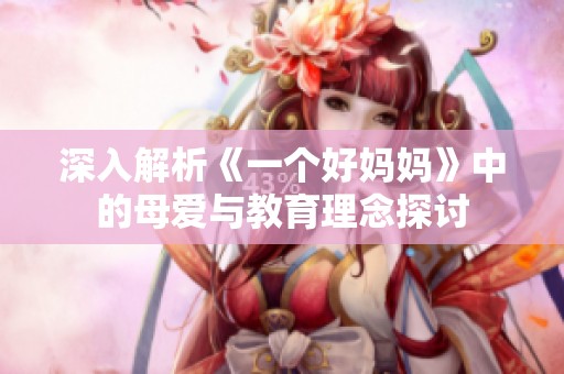 深入解析《一个好妈妈》中的母爱与教育理念探讨