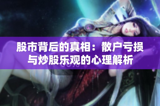 股市背后的真相：散户亏损与炒股乐观的心理解析