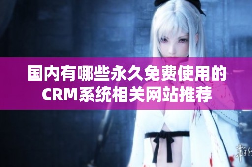 国内有哪些永久免费使用的CRM系统相关网站推荐