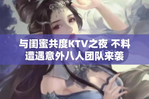 与闺蜜共度KTV之夜 不料遭遇意外八人团队来袭