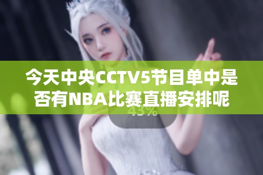 今天中央CCTV5节目单中是否有NBA比赛直播安排呢