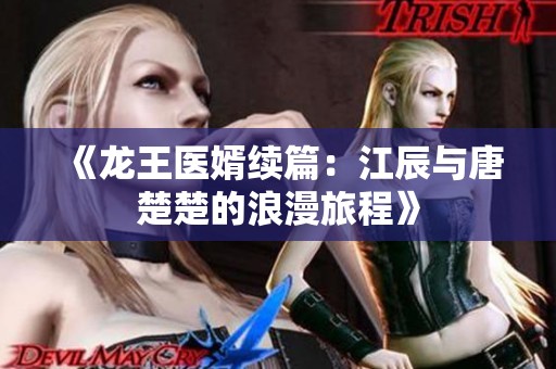 《龙王医婿续篇：江辰与唐楚楚的浪漫旅程》