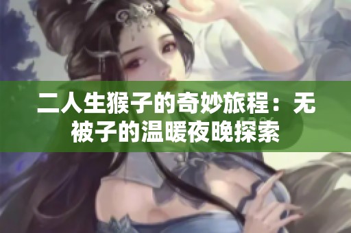 二人生猴子的奇妙旅程：无被子的温暖夜晚探索