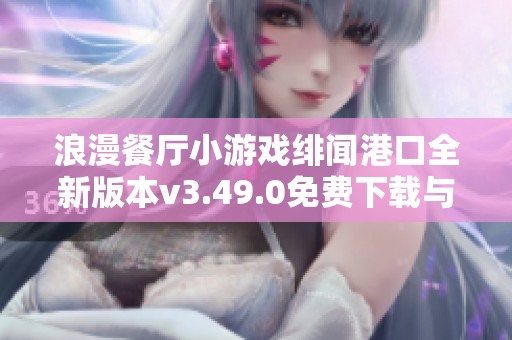 浪漫餐厅小游戏绯闻港口全新版本v3.49.0免费下载与玩法解析