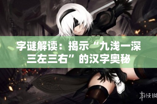 字谜解读：揭示“九浅一深三左三右”的汉字奥秘