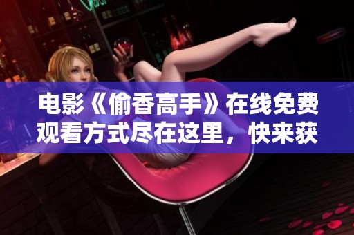 电影《偷香高手》在线免费观看方式尽在这里，快来获取吧！