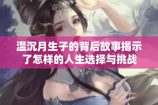 温沉月生子的背后故事揭示了怎样的人生选择与挑战