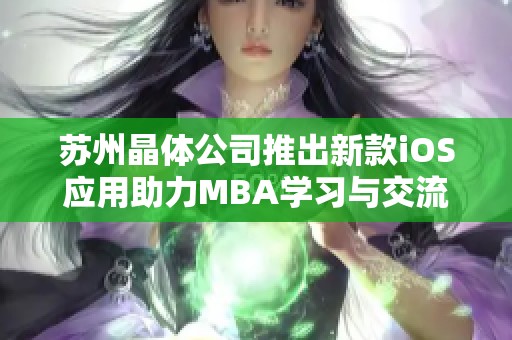 苏州晶体公司推出新款iOS应用助力MBA学习与交流