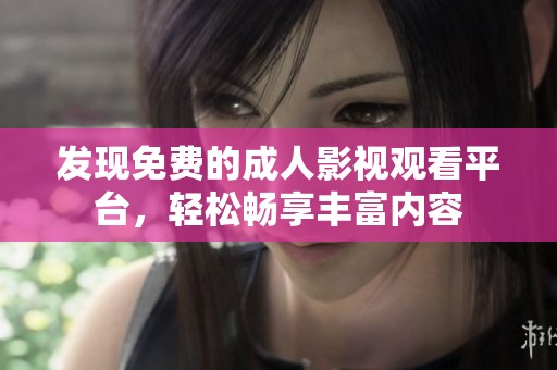 发现免费的成人影视观看平台，轻松畅享丰富内容