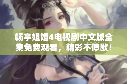 畅享姐姐4电视剧中文版全集免费观看，精彩不停歇！