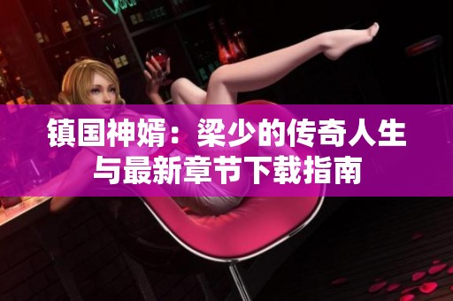 镇国神婿：梁少的传奇人生与最新章节下载指南