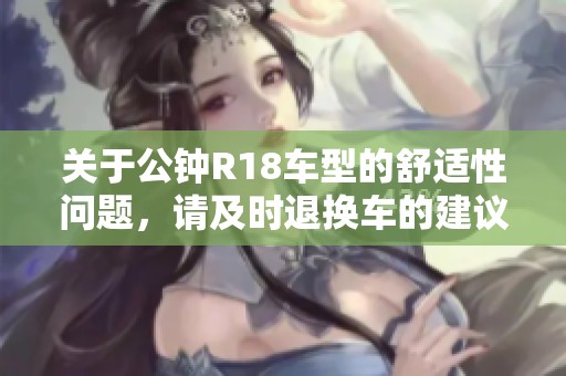 关于公钟R18车型的舒适性问题，请及时退换车的建议