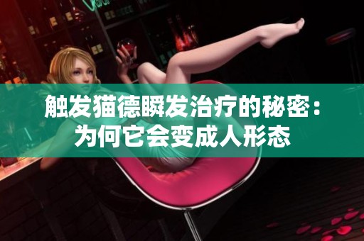 触发猫德瞬发治疗的秘密：为何它会变成人形态
