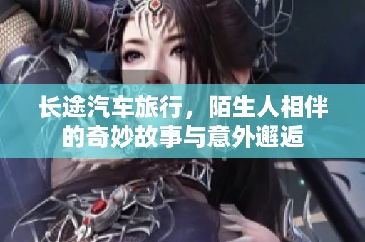 长途汽车旅行，陌生人相伴的奇妙故事与意外邂逅