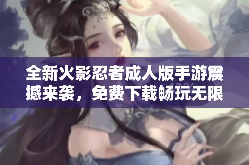 全新火影忍者成人版手游震撼来袭，免费下载畅玩无限乐趣