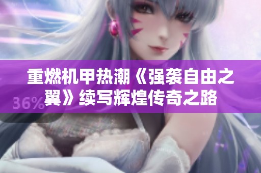 重燃机甲热潮《强袭自由之翼》续写辉煌传奇之路