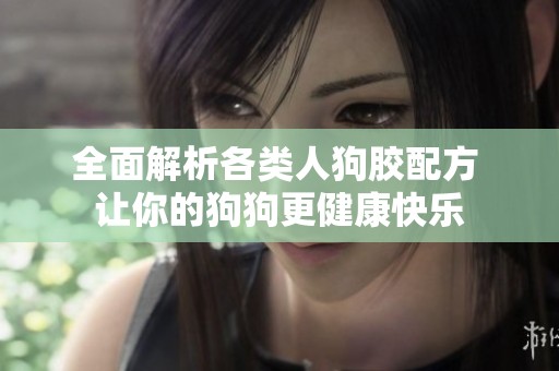 全面解析各类人狗胶配方 让你的狗狗更健康快乐