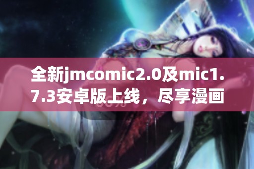全新jmcomic2.0及mic1.7.3安卓版上线，尽享漫画乐趣