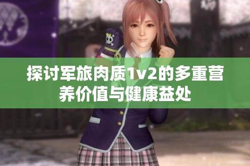 探讨军旅肉质1v2的多重营养价值与健康益处