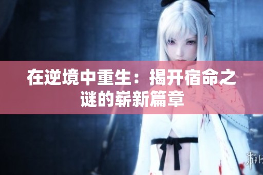 在逆境中重生：揭开宿命之谜的崭新篇章