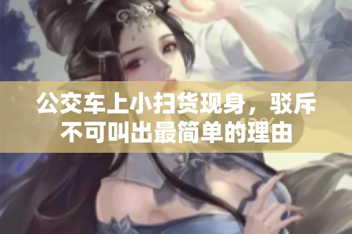 公交车上小扫货现身，驳斥不可叫出最简单的理由