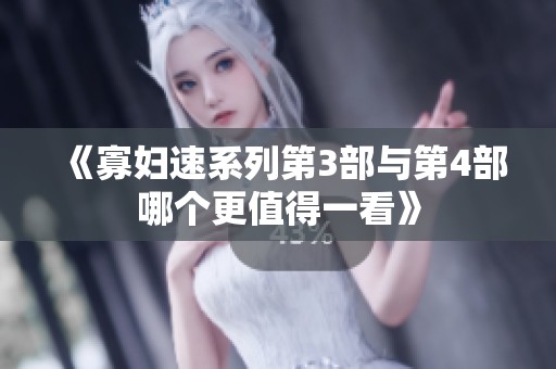 《寡妇速系列第3部与第4部哪个更值得一看》