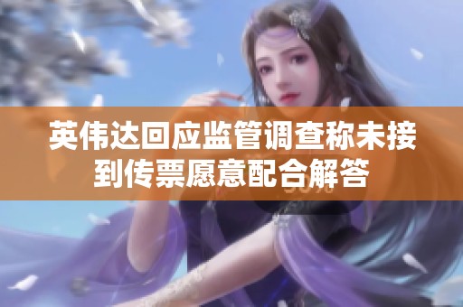 英伟达回应监管调查称未接到传票愿意配合解答