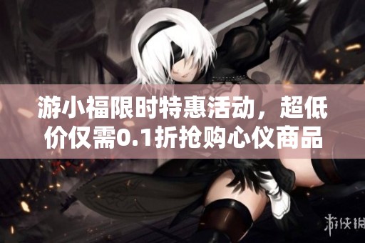 游小福限时特惠活动，超低价仅需0.1折抢购心仪商品