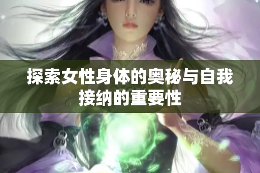 探索女性身体的奥秘与自我接纳的重要性