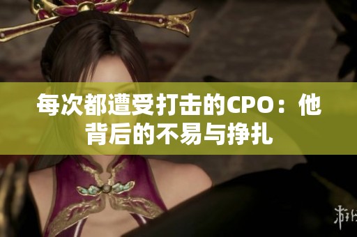 每次都遭受打击的CPO：他背后的不易与挣扎
