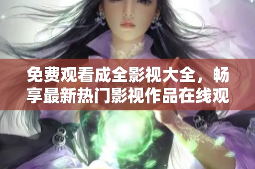 免费观看成全影视大全，畅享最新热门影视作品在线观看