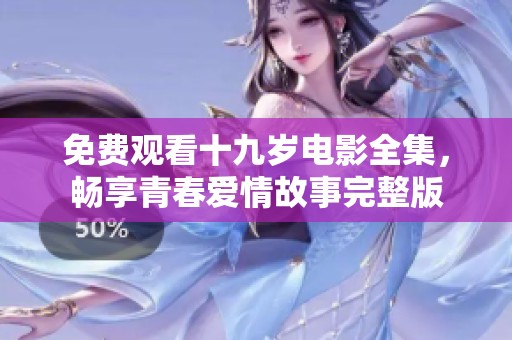 免费观看十九岁电影全集，畅享青春爱情故事完整版