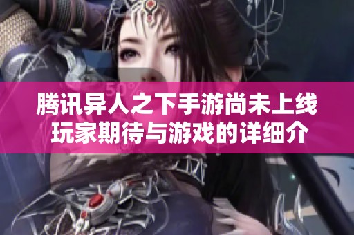 腾讯异人之下手游尚未上线 玩家期待与游戏的详细介绍