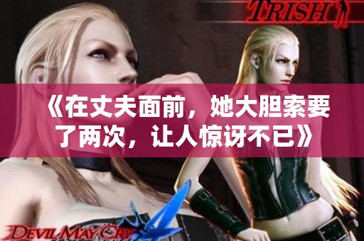 《在丈夫面前，她大胆索要了两次，让人惊讶不已》
